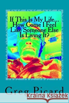 If This Is My Life, How Come I Feel Like Someone Else Is Living It? MR Gregory William Picard 9781539541868 Createspace Independent Publishing Platform
