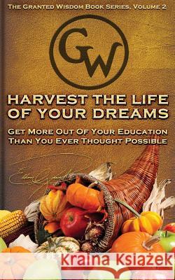 Harvest The Life Of Your Dreams: Get More Out Of Your Education Than You Ever Thought Possible Grant, Eldon 9781539542971 Createspace Independent Publishing Platform