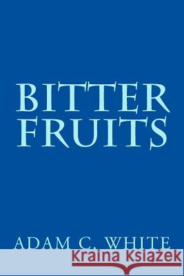 Bitter Fruits Adam C. White 9781539544623 Createspace Independent Publishing Platform