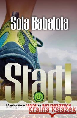 Start!: Move from vision to implementation Sola Babalola 9781539544678 Createspace Independent Publishing Platform