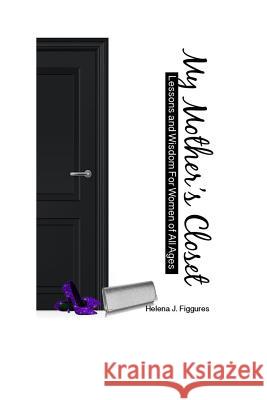 My Mother's Closet: Lessons and Wisdom for Women of All Ages Helena J. Figgures Pastor Tj Grooms Quinn Grooms 9781539546092 Createspace Independent Publishing Platform