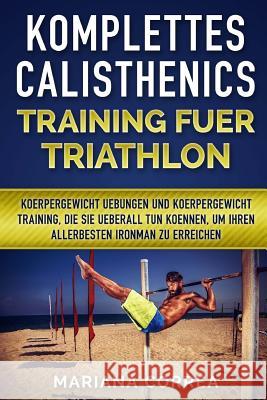 KOMPLETTES CALISTHENICS TRAINING Fuer TRIATHLON: KOERPERGEWICHT UEBUNGEN UND KOERPERGEWICHT TRAINING, DIE SIE UEBERALL TUN KOENNEN, UM IHREN ALLERBEST Correa, Mariana 9781539547051