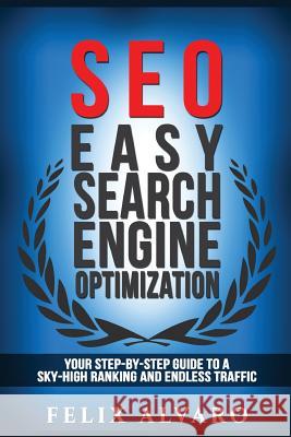 Seo: Easy Search Engine Optimization, Your Step-By-Step Guide To A Sky-High Search Engine Ranking And Never Ending Traffic Alvaro, Felix 9781539548065 Createspace Independent Publishing Platform