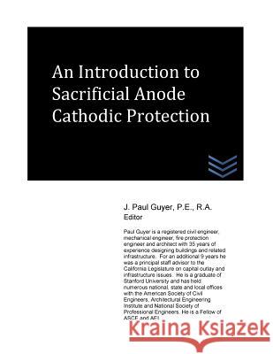 An Introduction to Sacrificial Anode Cathodic Protection J. Paul Guyer 9781539550013 Createspace Independent Publishing Platform