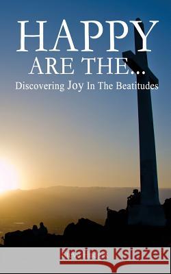 Happy Are The...: Discovering Joy In The Beatitudes Hudgik, Steven 9781539550280 Createspace Independent Publishing Platform