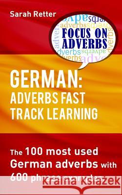 German: Adverbs Fast Track Learning.: The 100 most used German adverbs with 600 phrase examples. Retter, Sarah 9781539551256 Createspace Independent Publishing Platform
