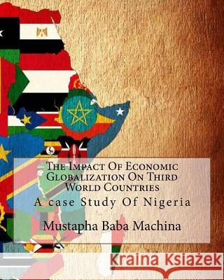 The Impact Of Economic Globalization On Third World Countries: A case Study Of Nigeria Machina, Mustapha Baba 9781539552185