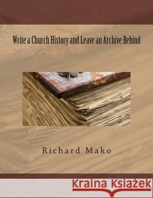 Write a Church History and Leave an Archive Behind MR Richard E. Mak 9781539552550 Createspace Independent Publishing Platform