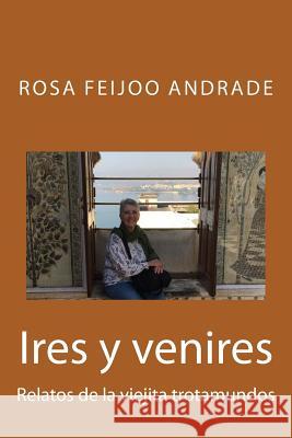 Ires y venires: Relatos de la viejita trotamundos Feijoo Andrade, Rosa 9781539552796