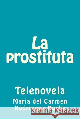 La prostituta: Telenovela Maria Del Carmen Rodrigue 9781539554929 Createspace Independent Publishing Platform