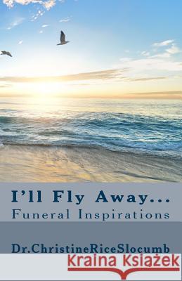 I'll Fly Away...: Funeral Inspirations Dr Christine Rice Slocumb Lee Arthur Ric 9781539559306 Createspace Independent Publishing Platform