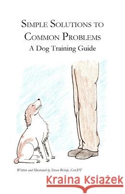 Simple Solutions to Common Problems: A Dog Training Guide Steven Bishop Steven Bishop 9781539559993 Createspace Independent Publishing Platform