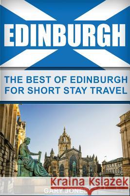 Edinburgh: The Best Of Edinburgh For Short Stay Travel Jones, Gary 9781539561705