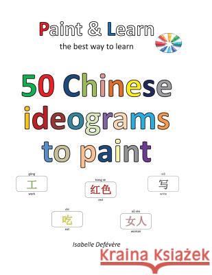 50 Chinese ideograms to paint Defevere, Isabelle 9781539562092 Createspace Independent Publishing Platform