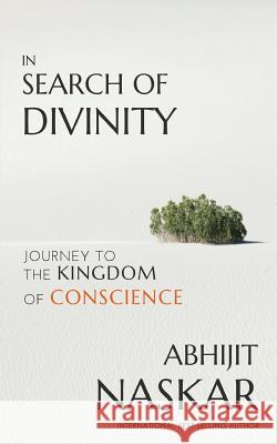 In Search of Divinity: Journey to The Kingdom of Conscience Naskar, Abhijit 9781539562672 Createspace Independent Publishing Platform
