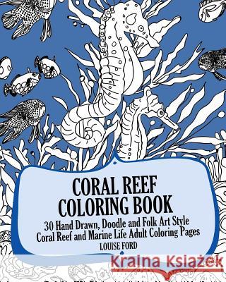 Coral Reef Coloring Book: 30 Hand Drawn, Doodle and Folk Art Style Coral Reef and Marine Life Adult Coloring Pages Louise Ford 9781539565499 Createspace Independent Publishing Platform
