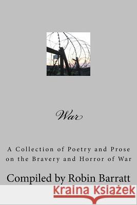 War: A Collection of Poetry and Prose on the Bravery and Horror of War Robin Barratt 9781539565888
