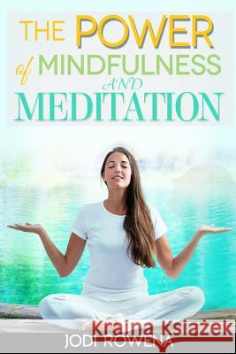 The Power of Mindfulness and Meditation: A Beginner's Guide to Stress Management, Confidence Building, Mental Power and Inner Peace through Meditation Rowena, Jodi 9781539566342