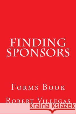 Finding Sponsors: Forms Book Robert Villegas 9781539566540 Createspace Independent Publishing Platform