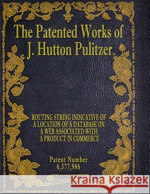 The Patented Works of J. Hutton Pulitzer - Patent Number 6,377,986 J. Hutton Pulitzer Hutton Pulitzer Jovan Hutton 9781539567318