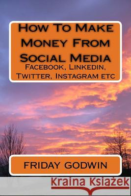 How To Make Money From Social Media Godwin, Friday 9781539568933 Createspace Independent Publishing Platform