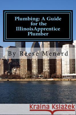 Plumbing: A Guide for the Illinois Apprentice Plumber Reese Menard 9781539569664 Createspace Independent Publishing Platform