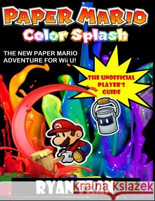 Paper Mario: Color Splash: The Unoffical Player's Guide Ryan Tran 9781539570776