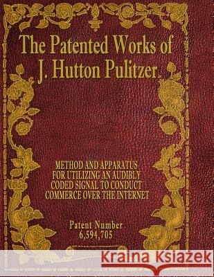 The Patented Works of J. Hutton Pulitzer - Patent Number 6,594,705 J. Hutton Pulitzer Hutton Pulitzer Jovan Hutton Pulitzer 9781539574026 Createspace Independent Publishing Platform