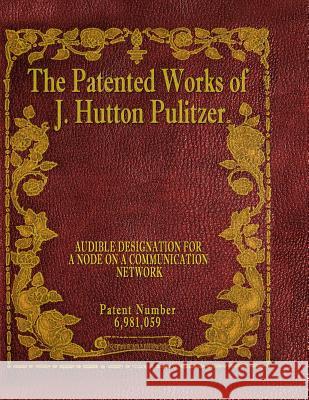 The Patented Works of J. Hutton Pulitzer - Patent Number 6,981,059 J. Hutton Pulitzer Hutton Pulitzer Jovan Hutton Pulitzer 9781539574415 Createspace Independent Publishing Platform