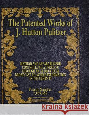 The Patented Works of J. Hutton Pulitzer - Patent Number 7,069,582 J. Hutton Pulitzer Hutton Pulitzer Jovan Hutton Pulitzer 9781539574460 Createspace Independent Publishing Platform