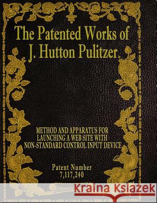 The Patented Works of J. Hutton Pulitzer - Patent Number 7,117,240 J. Hutton Pulitzer Hutton Pulitzer Jovan Hutton Pulitzer 9781539574484 Createspace Independent Publishing Platform