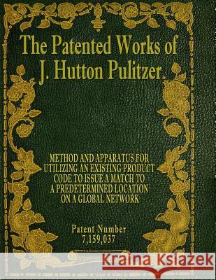 The Patented Works of J. Hutton Pulitzer - Patent Number 7,159,037 J. Hutton Pulitzer Hutton Pulitzer Jovan Hutton Pulitzer 9781539574491 Createspace Independent Publishing Platform