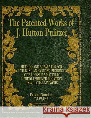 The Patented Works of J. Hutton Pulitzer - Patent Number 7,159,037 J. Hutton Pulitzer Hutton Pulitzer Jovan Hutton Pulitzer 9781539574507 Createspace Independent Publishing Platform