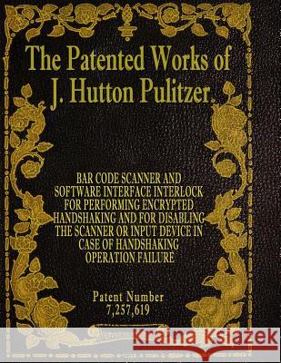 The Patented Works of J. Hutton Pulitzer - Patent Number 7,257,619 J. Hutton Pulitzer Hutton Pulitzer Jeffry Jovan Philyaw 9781539574576 Createspace Independent Publishing Platform