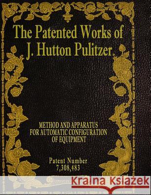 The Patented Works of J. Hutton Pulitzer - Patent Number 7,308,483 J. Hutton Pulitzer Hutton Pulitzer Jovan Hutton Pulitzer 9781539574620 Createspace Independent Publishing Platform