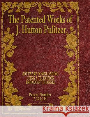 The Patented Works of J. Hutton Pulitzer - Patent Number 7,370,114 J. Hutton Pulitzer Hutton Pulitzer Jovan Hutton Pulitzer 9781539574682 Createspace Independent Publishing Platform