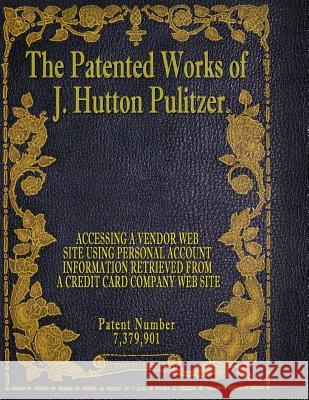 The Patented Works of J. Hutton Pulitzer - Patent Number 7,379,901 J. Hutton Pulitzer Hutton Pulitzer Jeffry Jovan Philyaw 9781539574699 Createspace Independent Publishing Platform