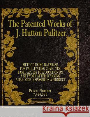 The Patented Works of J. Hutton Pulitzer - Patent Number 7,424,521 J. Hutton Pulitzer Hutton Pulitzer Jovan Hutton Pulitzer 9781539574811 Createspace Independent Publishing Platform