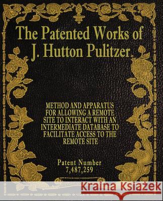 The Patented Works of J. Hutton Pulitzer - Patent Number 7,487,259 J. Hutton Pulitzer Hutton Pulitzer Jeffry Jovan Philyaw 9781539574859 Createspace Independent Publishing Platform