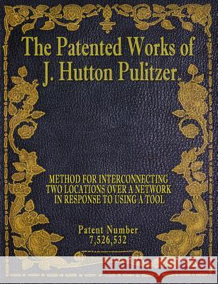 The Patented Works of J. Hutton Pulitzer - Patent Number 7,526,532 J. Hutton Pulitzer Hutton Pulitzer Jovan Hutton Pulitzer 9781539574910 Createspace Independent Publishing Platform