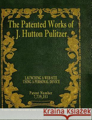 The Patented Works of J. Hutton Pulitzer - Patent Number 7,739,353 J. Hutton Pulitzer Hutton Pulitzer Jovan Hutton Pulitzer 9781539575009 Createspace Independent Publishing Platform