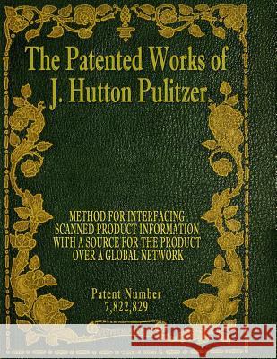 The Patented Works of J. Hutton Pulitzer - Patent Number 7,822,829 J. Hutton Pulitzer Hutton Pulitzer Jovan Hutton Pulitzer 9781539575047 Createspace Independent Publishing Platform