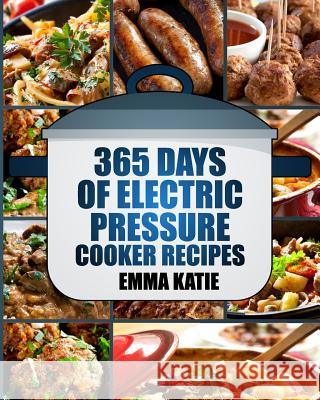 Pressure Cooker: 365 Days of Electric Pressure Cooker Recipes (Pressure Cooker, Pressure Cooker Recipes, Pressure Cooker Cookbook, Elec Emma Katie 9781539581109 Createspace Independent Publishing Platform