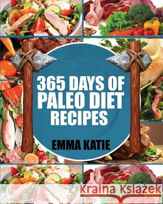 Paleo Diet: 365 Days of Paleo Diet Recipes (Paleo Diet, Paleo Diet For Beginners, Paleo Diet Cookbook, Paleo Diet Recipes, Paleo, Katie, Emma 9781539581123 Createspace Independent Publishing Platform