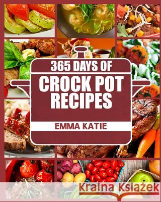 Crock Pot: 365 Days of Crock Pot Recipes (Crock Pot, Crock Pot Recipes, Crock Pot Cookbook, Slow Cooker, Slow Cooker Cookbook, Sl Emma Katie 9781539581185 Createspace Independent Publishing Platform