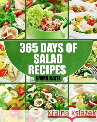 Salads: 365 Days of Salad Recipes (Salads, Salads Recipes, Salads to go, Salad Cookbook, Salads Recipes Cookbook, Salads for W Katie, Emma 9781539581468 Createspace Independent Publishing Platform