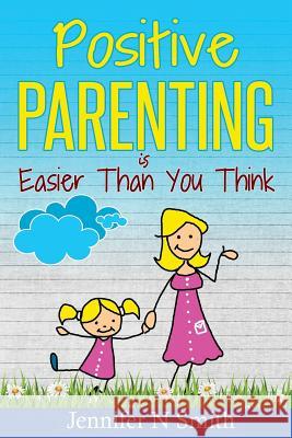 Positive Parenting: Positive Parenting Is Easier Than You Think Jennifer N. Smith 9781539581505 Createspace Independent Publishing Platform