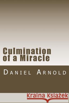 Culmination of a Miracle Daniel K. Arnold 9781539584636 Createspace Independent Publishing Platform