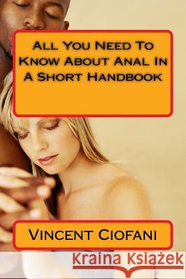 All You Need To Know About Anal In A Short Handbook Ciofani, Vincent 9781539586166 Createspace Independent Publishing Platform