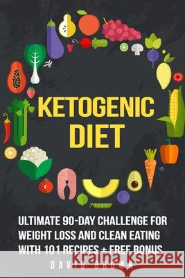 Ketogenic Diet: Ultimate 90-Day Challenge for Weight Loss and Clean Eating with 101 Recipes David Brown 9781539586227